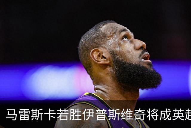 马雷斯卡若胜伊普斯维奇将成英超首位前七战全胜主帅